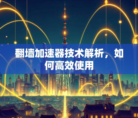 翻墙加速器技术解析，如何高效使用