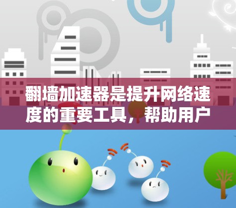 翻墙加速器是提升网络速度的重要工具，帮助用户更快地访问互联网。以下是几个热门的翻墙加速器推荐，供您参考