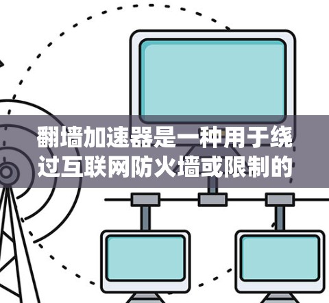 翻墙加速器是一种用于绕过互联网防火墙或限制的工具,旨在提高访问速度和性能。以下是关于翻墙加速器的详细信息 翻墙加速器是一种用于绕过互联网防火墙或限制的工具,旨在提高访问速度和性能。以下是关于翻墙加速器的详细信息