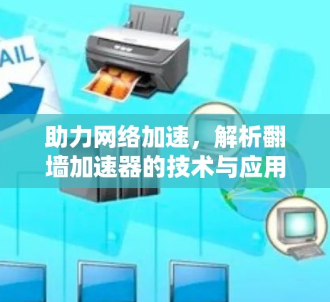助力网络加速，解析翻墙加速器的技术与应用