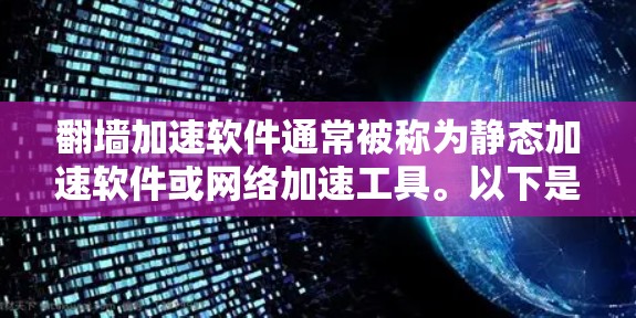 翻墙加速软件通常被称为静态加速软件或网络加速工具。以下是一些常见且功能强大的翻墙加速软件推荐 翻墙加速软件通常被称为静态加速软件或网络加速工具。以下是一些常见且功能强大的翻墙加速软件推荐