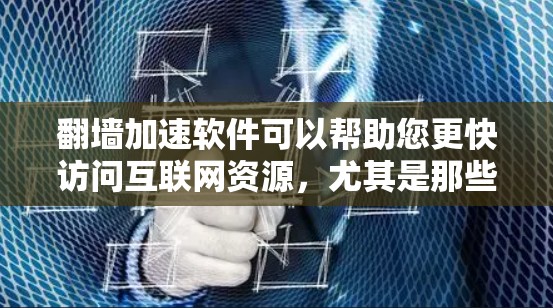 翻墙加速软件可以帮助您更快访问互联网资源，尤其是那些需要访问国外或偏远地区的网站。以下是一些常见的翻墙加速软件推荐，根据你的需求和预算来选择