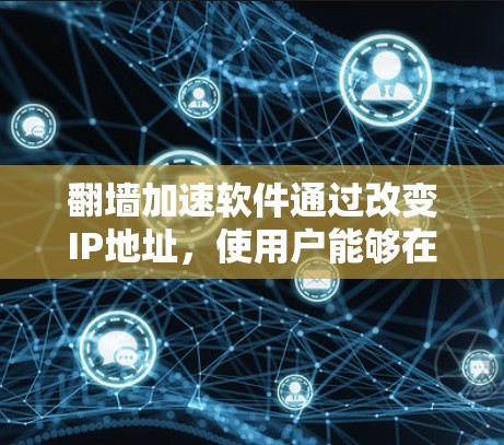 翻墙加速软件通过改变IP地址，使用户能够在线访问更多网站，节省时间。以下是使用翻墙加速软件的步骤和注意事项