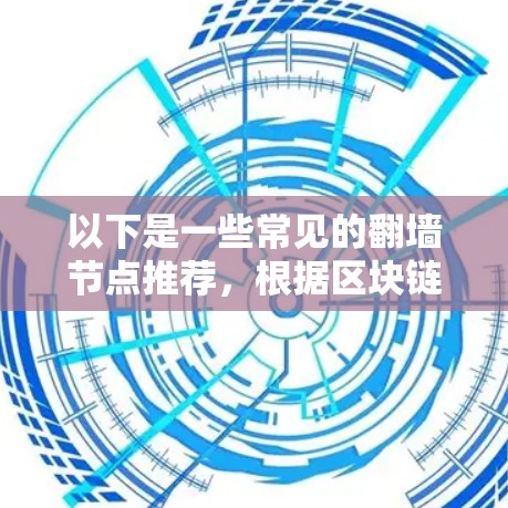 以下是一些常见的翻墙节点推荐,根据区块链应用的类型和需求进行分类 以下是一些常见的翻墙节点推荐,根据区块链应用的类型和需求进行分类
