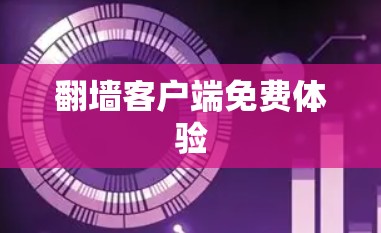 翻墙客户端免费体验 翻墙客户端免费体验