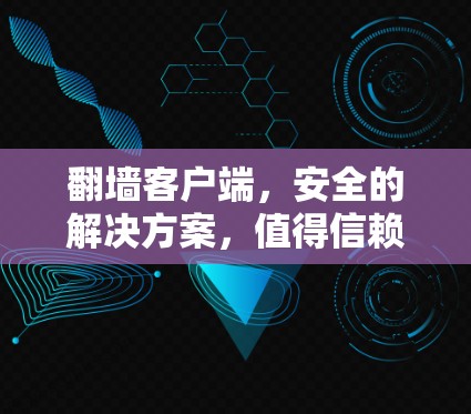 翻墙客户端,安全的解决方案,值得信赖 翻墙客户端,安全的解决方案,值得信赖