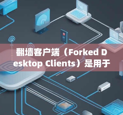 翻墙客户端（Forked Desktop Clients）是用于复制远程文件或URL到本地计算机上的工具。以下是使用翻墙客户端的指南