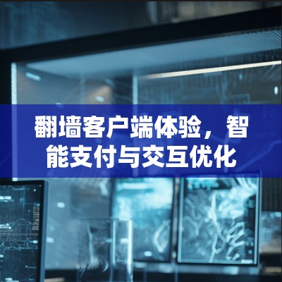 翻墙客户端体验，智能支付与交互优化