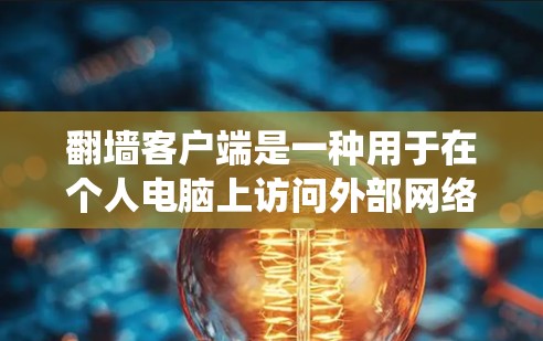 翻墙客户端是一种用于在个人电脑上访问外部网络资源的工具,主要通过绕过服务器的访问机制实现。以下是关于翻墙客户端的详细分析 翻墙客户端是一种用于在个人电脑上访问外部网络资源的工具,主要通过绕过服务器的访问机制实现。以下是关于翻墙客户端的详细分析