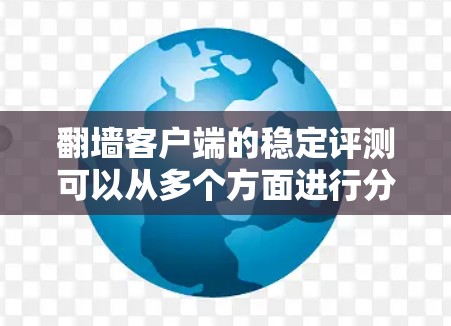 翻墙客户端的稳定评测可以从多个方面进行分析，包括性能、稳定性、安全性以及用户体验。以下是一个结构清晰、内容详实的评测框架