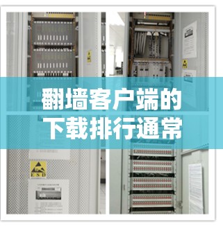翻墙客户端的下载排行通常会根据多个因素来排序，包括下载量、更新频率、访问频率、稳定性、安全性等。以下是一些常见的翻墙客户端及其可能的下载排行排名