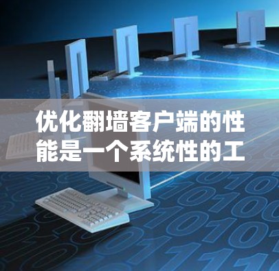 优化翻墙客户端的性能是一个系统性的工程,需要综合考虑多个方面。以下是一步步的优化策略 优化翻墙客户端的性能是一个系统性的工程,需要综合考虑多个方面。以下是一步步的优化策略