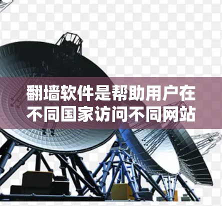 翻墙软件是帮助用户在不同国家访问不同网站的工具，主要功能包括访问本地国家的互联网资源。以下是对翻墙软件的详细分析