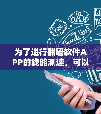 为了进行翻墙软件APP的线路测速,可以按照以下步骤进行 为了进行翻墙软件APP的线路测速,可以按照以下步骤进行