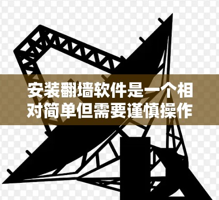 安装翻墙软件是一个相对简单但需要谨慎操作的过程。以下是一些步骤指南，帮助您顺利安装和使用翻墙软件