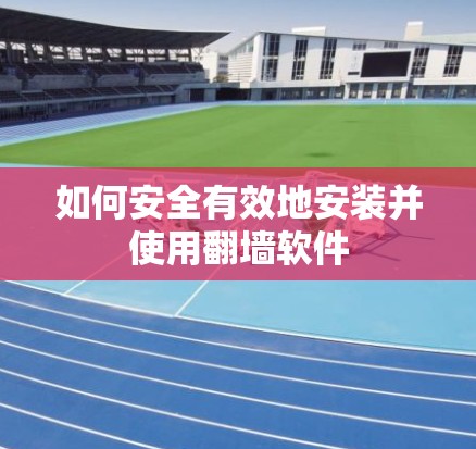 如何安全有效地安装并使用翻墙软件