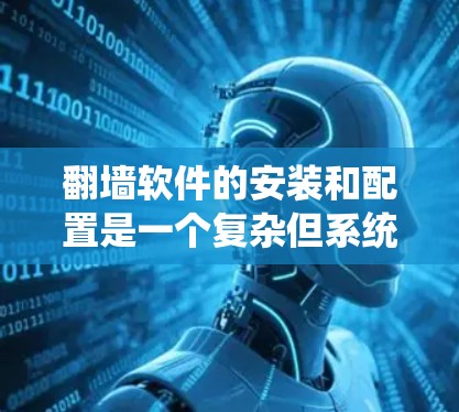 翻墙软件的安装和配置是一个复杂但系统化的过程,以下是一个详细且结构化的指南,帮助你顺利进行 翻墙软件的安装和配置是一个复杂但系统化的过程,以下是一个详细且结构化的指南,帮助你顺利进行