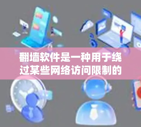 翻墙软件是一种用于绕过某些网络访问限制的工具，帮助用户访问那些被限制访问的网站。以下是一个详细的使用流程说明，帮助您了解如何使用翻墙软件