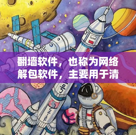 翻墙软件，也称为网络解包软件，主要用于清除网络恶意文件和网站，防止网络攻击和恶意软件的传播。以下是对翻墙软件的测评，可以帮助你更好地了解它们的适用场景和功能