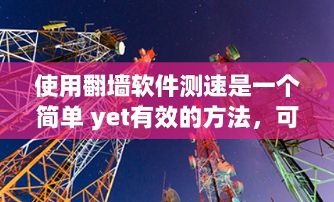 使用翻墙软件测速是一个简单 yet有效的方法,可以帮助用户减少网络使用量并改善网络环境。以下是一个清晰的指南,涵盖如何使用翻墙软件测速的步骤和注意事项 使用翻墙软件测速是一个简单 yet有效的方法,可以帮助用户减少网络使用量并改善网络环境。以下是一个清晰的指南,涵盖如何使用翻墙软件测速的步骤和注意事项