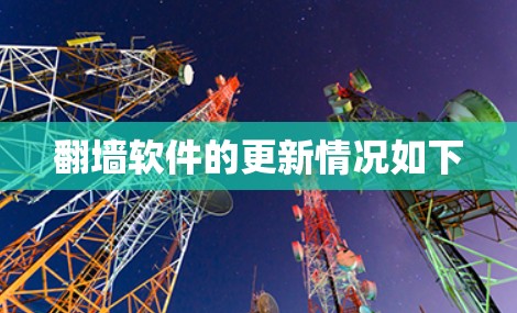 翻墙软件的更新情况如下 翻墙软件的更新情况如下