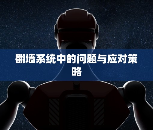 翻墙系统中的问题与应对策略 翻墙系统中的问题与应对策略