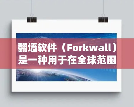 翻墙软件（Forkwall）是一种用于在全球范围内外网切割的软件，允许用户访问互联网以外的区域。以下是几个常见的翻墙软件官网，供您参考