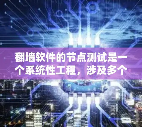 翻墙软件的节点测试是一个系统性工程，涉及多个节点的测试和分析。以下是一个分步的指南，帮助您系统地进行节点测试
