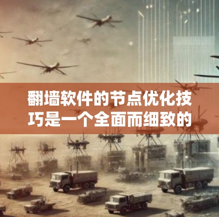翻墙软件的节点优化技巧是一个全面而细致的过程,旨在提升系统性能、安全性以及用户体验。以下是对翻墙软件节点优化技巧的详细总结 翻墙软件的节点优化技巧是一个全面而细致的过程,旨在提升系统性能、安全性以及用户体验。以下是对翻墙软件节点优化技巧的详细总结