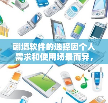 翻墙软件的选择因个人需求和使用场景而异，以下是一些常见的推荐列表