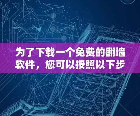 为了下载一个免费的翻墙软件,您可以按照以下步骤进行 为了下载一个免费的翻墙软件,您可以按照以下步骤进行