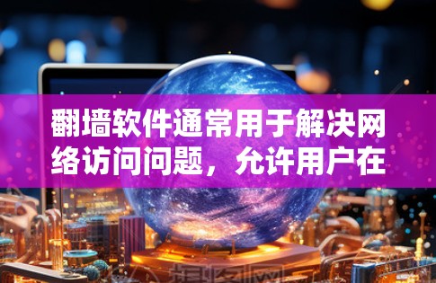 翻墙软件通常用于解决网络访问问题，允许用户在没有安装软件的情况下访问互联网。以下是一些免费翻墙软件的推荐，供您参考