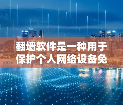 翻墙软件是一种用于保护个人网络设备免受网络诈骗、网络攻击或网络入侵风险的软件。它通过模拟网络环境,允许用户访问和管理个人电脑、手机等设备,从而保护个人隐私和安全 翻墙软件是一种用于保护个人网络设备免受网络诈骗、网络攻击或网络入侵风险的软件。它通过模拟网络环境,允许用户访问和管理个人电脑、手机等设备,从而保护个人隐私和安全