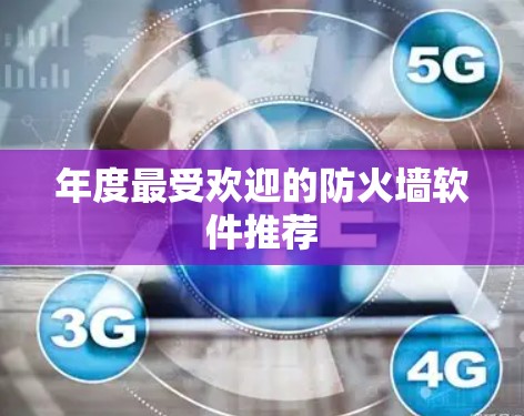 年度最受欢迎的防火墙软件推荐 年度最受欢迎的防火墙软件推荐