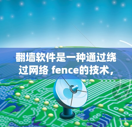 翻墙软件是一种通过绕过网络 fence的技术,允许用户访问某些内容或资源,而无需下载到设备上。它通常通过连接服务器和firewall来实现,确保内容的安全性和合法性。翻墙软件对我们的生活影响包括 翻墙软件是一种通过绕过网络 fence的技术,允许用户访问某些内容或资源,而无需下载到设备上。它通常通过连接服务器和firewall来实现,确保内容的安全性和合法性。翻墙软件对我们的生活影响包括