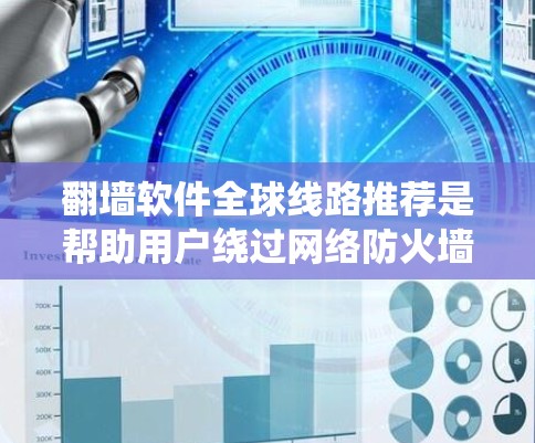 翻墙软件全球线路推荐是帮助用户绕过网络防火墙，访问外部网站的工具。以下是对这些软件的详细总结，供用户参考