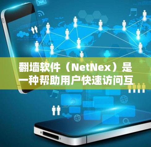 翻墙软件（NetNex）是一种帮助用户快速访问互联网内容的软件。它通过自动过滤和连接到各种应用，提供了一种快速、便捷的访问方式。以下是一些实用的翻墙软件推荐，根据你的需求和情况来选择