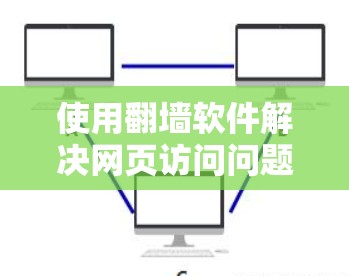 使用翻墙软件解决网页访问问题，可以按照以下步骤进行