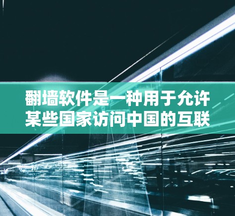 翻墙软件是一种用于允许某些国家访问中国的互联网的工具，通过协议连接到中国的服务器，以便访问其他国家的内容。以下是一个详细的使用技巧和步骤指南