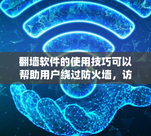 翻墙软件的使用技巧可以帮助用户绕过防火墙，访问安全的网络环境。以下是一些实用的技巧，供您参考