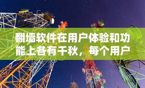 翻墙软件在用户体验和功能上各有千秋,每个用户可能有不同的需求和偏好。以下是对翻墙软件的全面评价,分为优点、缺点、用户体验、功能全面性以及用户评价等部分,帮助您更好地选择适合自己的工具 翻墙软件在用户体验和功能上各有千秋,每个用户可能有不同的需求和偏好。以下是对翻墙软件的全面评价,分为优点、缺点、用户体验、功能全面性以及用户评价等部分,帮助您更好地选择适合自己的工具