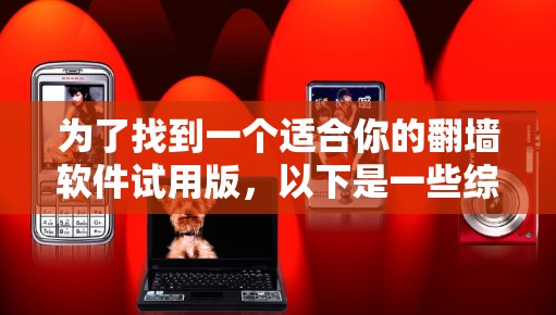 为了找到一个适合你的翻墙软件试用版,以下是一些综合考虑的因素和推荐方案 为了找到一个适合你的翻墙软件试用版,以下是一些综合考虑的因素和推荐方案
