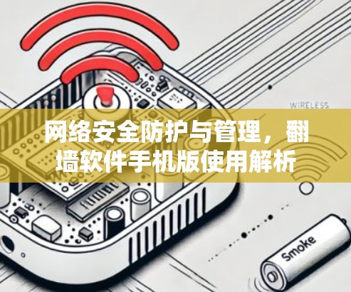 网络安全防护与管理,翻墙软件手机版使用解析 网络安全防护与管理,翻墙软件手机版使用解析