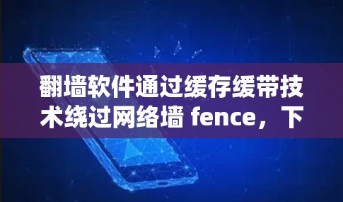 翻墙软件通过缓存缓带技术绕过网络墙 fence,下载到目标服务器,适用于需要大量文件上传和下载的用户。以下是对翻墙软件的详细分析 翻墙软件通过缓存缓带技术绕过网络墙 fence,下载到目标服务器,适用于需要大量文件上传和下载的用户。以下是对翻墙软件的详细分析