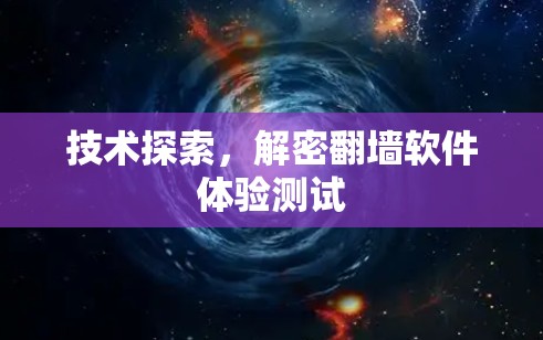 技术探索,解密翻墙软件体验测试 技术探索,解密翻墙软件体验测试