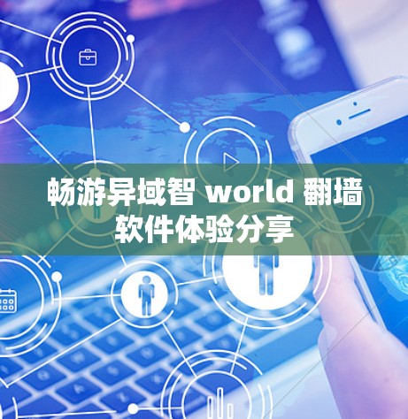 畅游异域智 world 翻墙软件体验分享 畅游异域智 world 翻墙软件体验分享