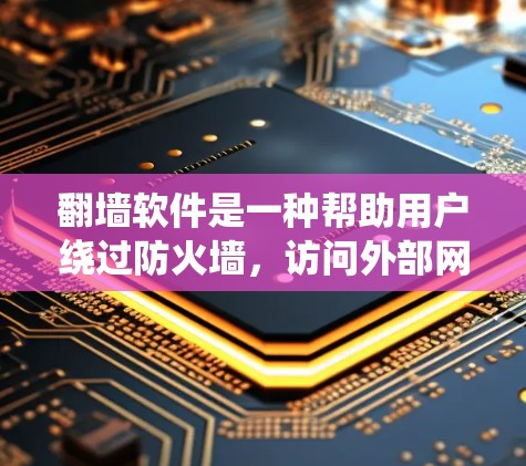 翻墙软件是一种帮助用户绕过防火墙，访问外部网络资源的工具。以下是关于翻墙软件的详细信息，帮助你更好地理解如何使用翻墙软件来提升网络性能