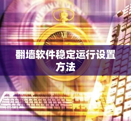 翻墙软件稳定运行设置方法