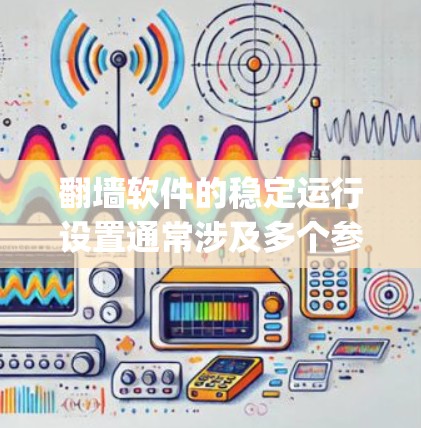 翻墙软件的稳定运行设置通常涉及多个参数和配置,以确保网络访问的可靠性和稳定性。以下是翻墙软件(如UnzipNet、MirrorNet等)的稳定运行设置的常见步骤和设置方式,具体取决于翻墙软件的特性 翻墙软件的稳定运行设置通常涉及多个参数和配置,以确保网络访问的可靠性和稳定性。以下是翻墙软件(如UnzipNet、MirrorNet等)的稳定运行设置的常见步骤和设置方式,具体取决于翻墙软件的特性