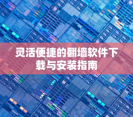 灵活便捷的翻墙软件下载与安装指南
